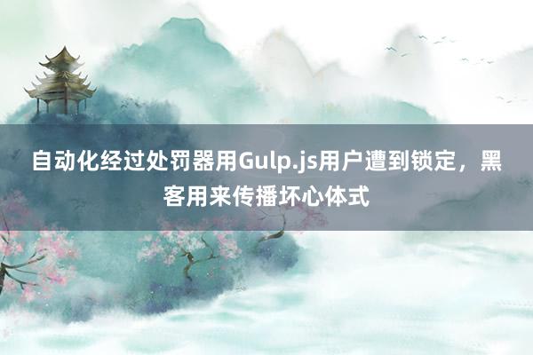 自动化经过处罚器用Gulp.js用户遭到锁定，黑客用来传播坏心体式