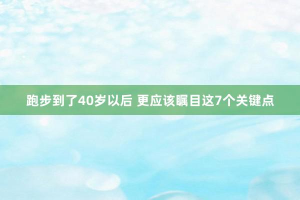 跑步到了40岁以后 更应该瞩目这7个关键点