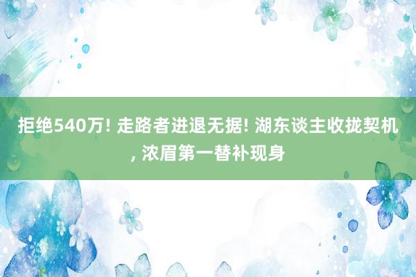 拒绝540万! 走路者进退无据! 湖东谈主收拢契机, 浓眉第一替补现身