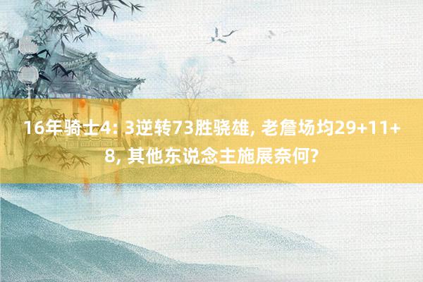 16年骑士4: 3逆转73胜骁雄, 老詹场均29+11+8, 其他东说念主施展奈何?