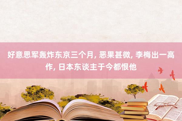 好意思军轰炸东京三个月, 恶果甚微, 李梅出一高作, 日本东谈主于今都恨他