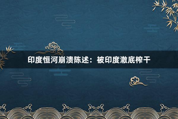 印度恒河崩溃陈述：被印度澈底榨干