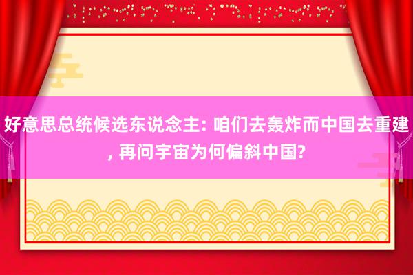 好意思总统候选东说念主: 咱们去轰炸而中国去重建, 再问宇宙为何偏斜中国?