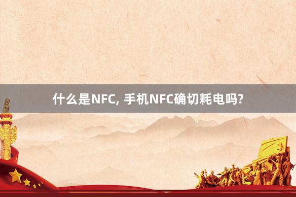 什么是NFC, 手机NFC确切耗电吗?