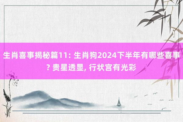 生肖喜事揭秘篇11: 生肖狗2024下半年有哪些喜事? 贵星透显, 行状宫有光彩