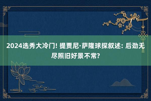 2024选秀大冷门! 提贾尼·萨隆球探叙述: 后劲无尽照旧好景不常?