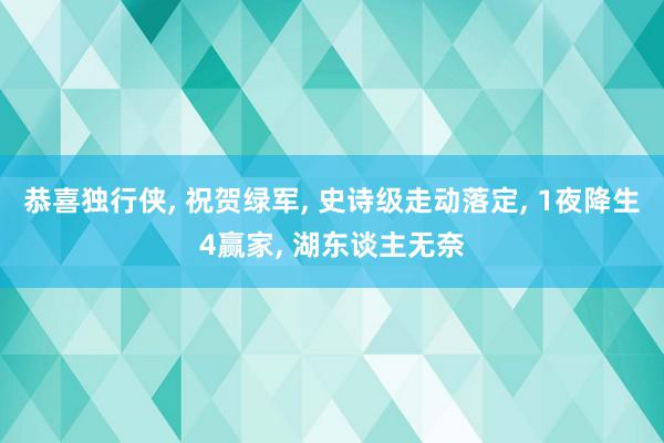 恭喜独行侠, 祝贺绿军, 史诗级走动落定, 1夜降生4赢家, 湖东谈主无奈