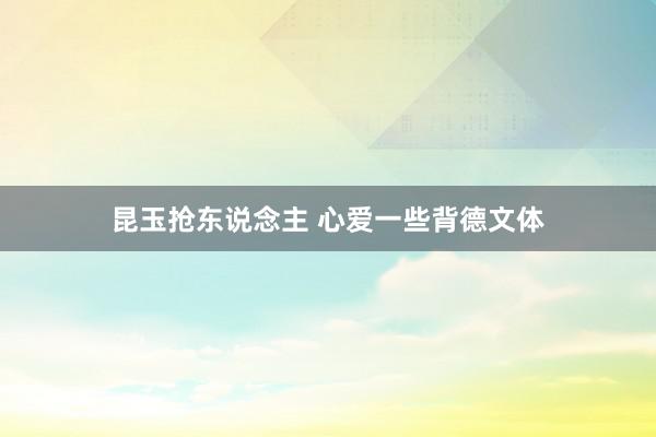 昆玉抢东说念主 心爱一些背德文体