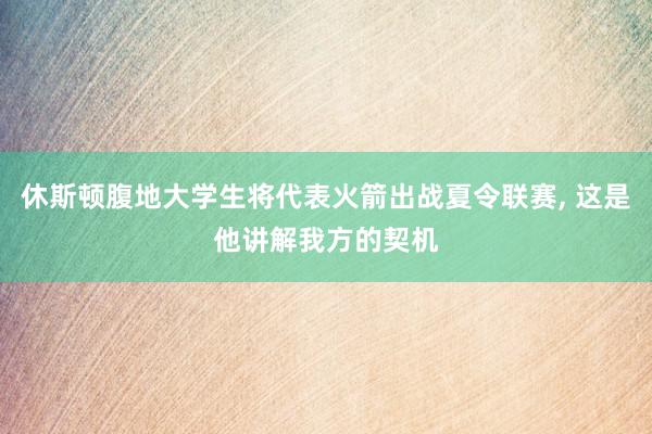 休斯顿腹地大学生将代表火箭出战夏令联赛, 这是他讲解我方的契机