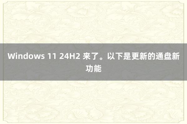 Windows 11 24H2 来了。以下是更新的通盘新功能