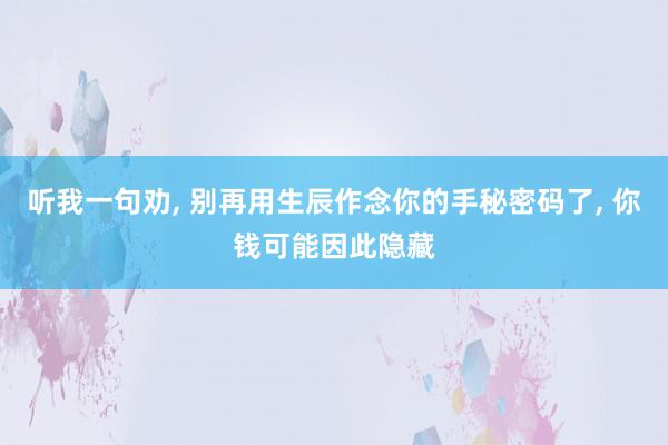 听我一句劝, 别再用生辰作念你的手秘密码了, 你钱可能因此隐藏