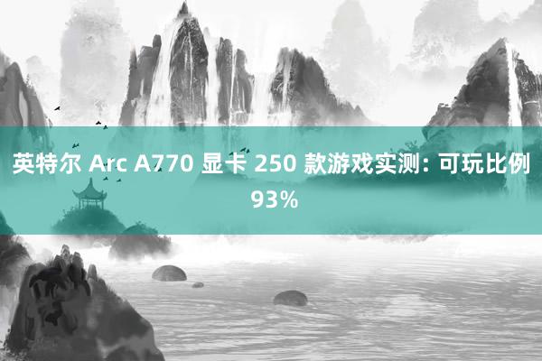 英特尔 Arc A770 显卡 250 款游戏实测: 可玩比例 93%