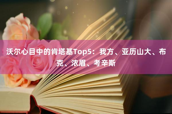 沃尔心目中的肯塔基Top5：我方、亚历山大、布克、浓眉、考辛斯