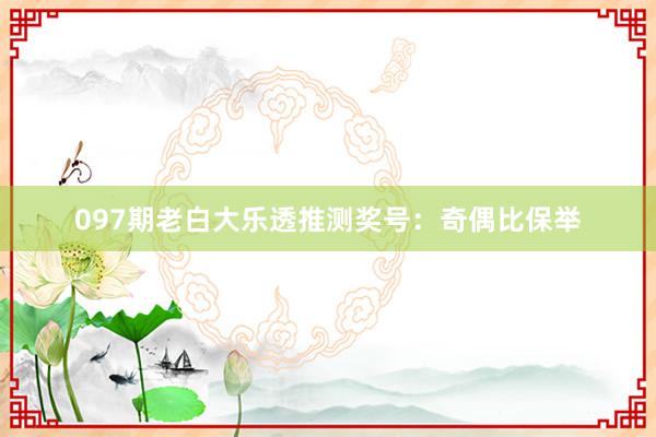 097期老白大乐透推测奖号：奇偶比保举