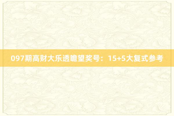 097期高财大乐透瞻望奖号：15+5大复式参考