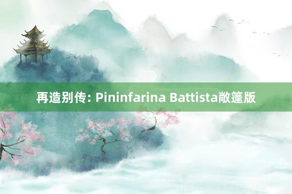 再造别传: Pininfarina Battista敞篷版