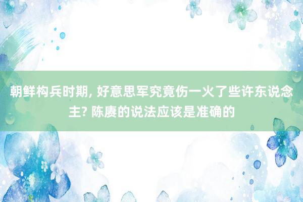 朝鲜构兵时期, 好意思军究竟伤一火了些许东说念主? 陈赓的说法应该是准确的