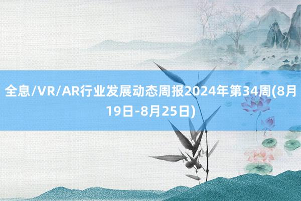 全息/VR/AR行业发展动态周报2024年第34周(8月19日-8月25日)