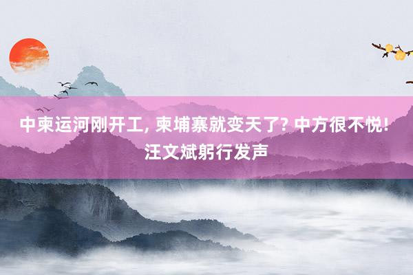 中柬运河刚开工, 柬埔寨就变天了? 中方很不悦! 汪文斌躬行发声