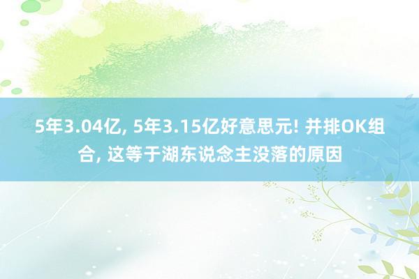 5年3.04亿, 5年3.15亿好意思元! 并排OK组合, 这等于湖东说念主没落的原因