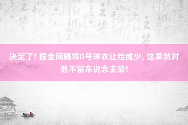 决定了! 掘金间隔将0号球衣让给威少, 这果然对他不留东说念主情!