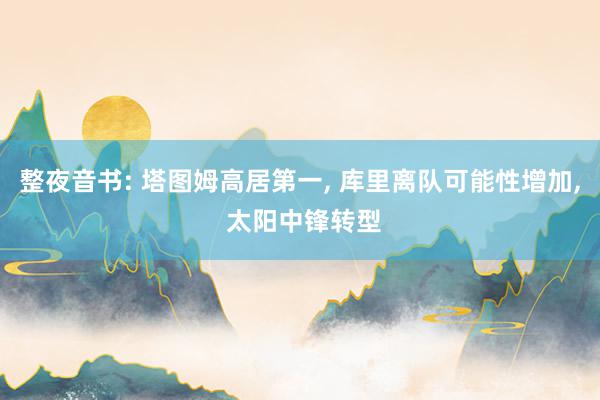 整夜音书: 塔图姆高居第一, 库里离队可能性增加, 太阳中锋转型