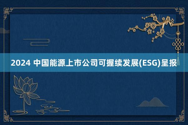 2024 中国能源上市公司可握续发展(ESG)呈报