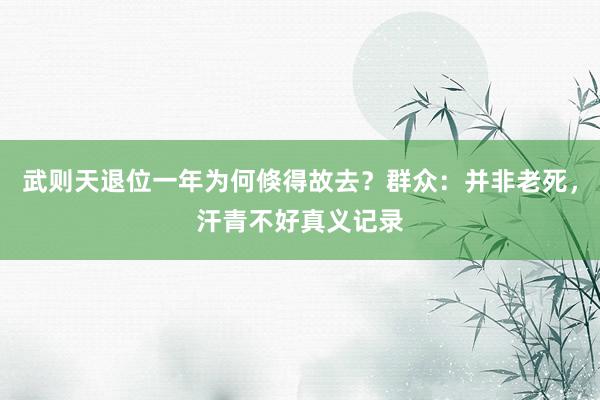 武则天退位一年为何倏得故去？群众：并非老死，汗青不好真义记录