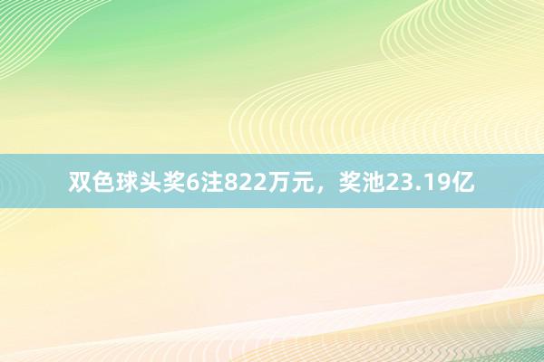 双色球头奖6注822万元，奖池23.19亿