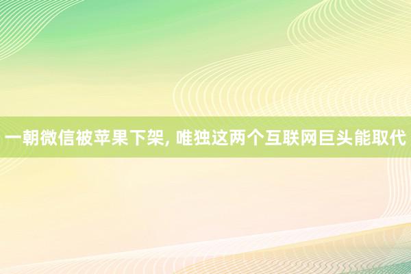 一朝微信被苹果下架, 唯独这两个互联网巨头能取代