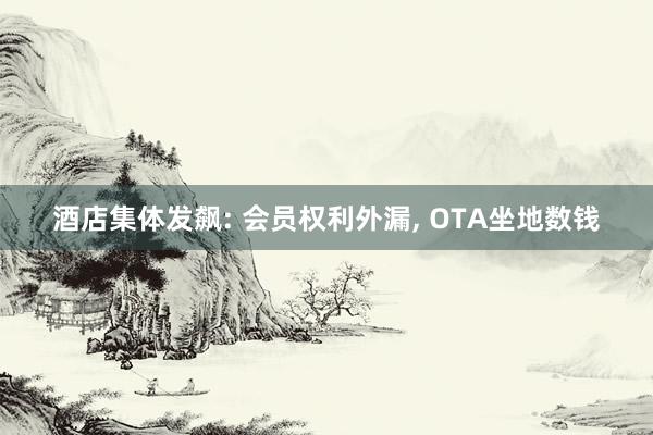 酒店集体发飙: 会员权利外漏, OTA坐地数钱