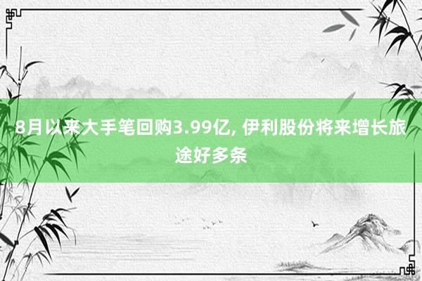 8月以来大手笔回购3.99亿, 伊利股份将来增长旅途好多条