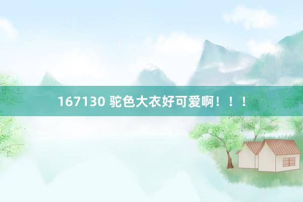 167130 驼色大衣好可爱啊！！！