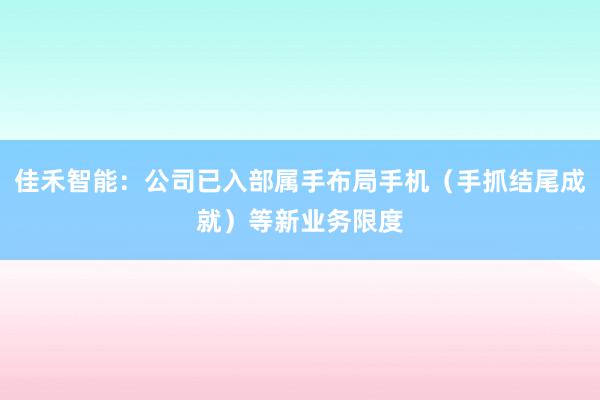 佳禾智能：公司已入部属手布局手机（手抓结尾成就）等新业务限度