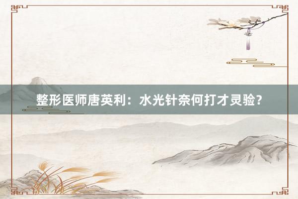 整形医师唐英利：水光针奈何打才灵验？