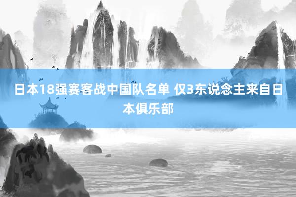 日本18强赛客战中国队名单 仅3东说念主来自日本俱乐部