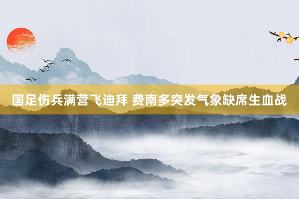 国足伤兵满营飞迪拜 费南多突发气象缺席生血战