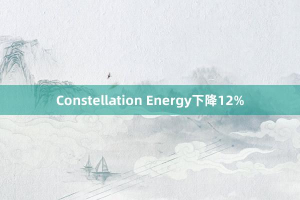 Constellation Energy下降12%