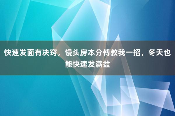 快速发面有决窍，馒头房本分傅教我一招，冬天也能快速发满盆