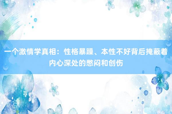 一个激情学真相：性格暴躁、本性不好背后掩蔽着内心深处的憋闷和创伤